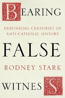 Bearing false witness - debunking centuries of anti-catholic history