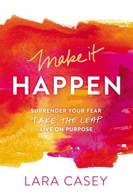 Make it happen - surrender your fear. take the leap. live on purpose.