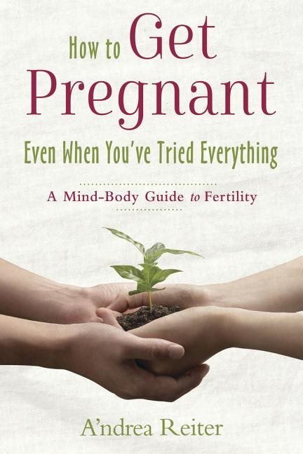 How to get pregnant, even when youve tried everything - a mind body guide t