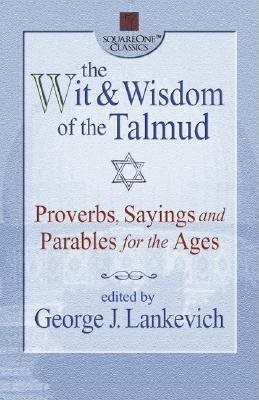 Wit and wisdom of the talmud - proverbs, sayings, and parables for the ages