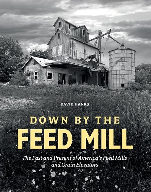 Down by the feed mill - the past & present of americas feed mills & grain e