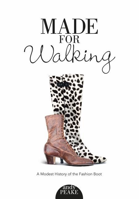 Made For Walking : A Modest History of the Fashion Boot