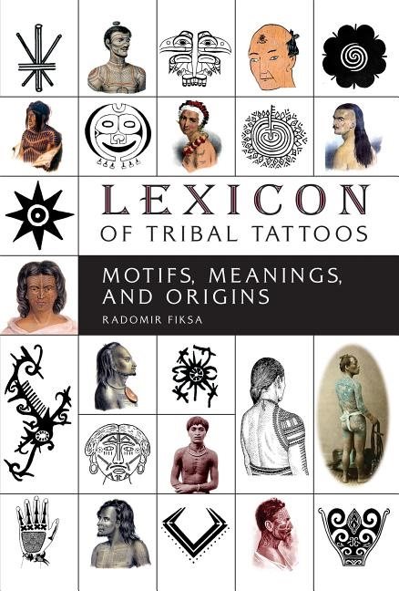 Lexicon Of Tribal Tattoos : Motifs, Meanings, and Origins