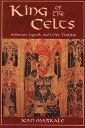 King Of The Celts : Arthurian Legends and Celtic Tradition