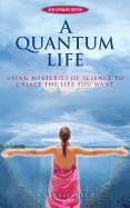 Quantum Life : Using Mysteries of Science to Create the Life You Want