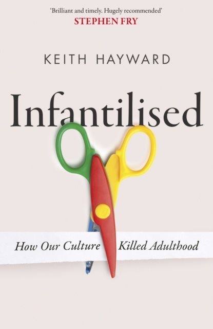 Infantilised: How Our Culture Killed Adulthood