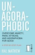 Un-agoraphobic - overcome anxiety, panic attacks, and agoraphobia for good: