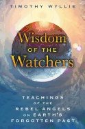 Wisdom Of The Watchers : Teachings of the Rebel Angels on Earth