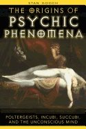 Origins Of Psychic Phenomena : Poltergeists Incubi Succubi and the Unconscious Mind