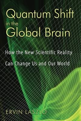 Quantum Shift In The Global Brain: How The New Scientific Reality Can Change Us & Our World