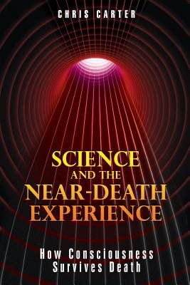 Science And The Near-Death Experience: How Consciousness Survives Death