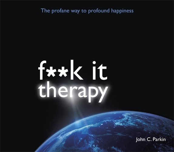 Fuck it therapy - the profane way to profound happiness