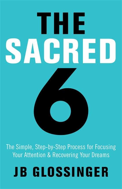 Sacred six - the simple step-by-step process for focusing your attention an