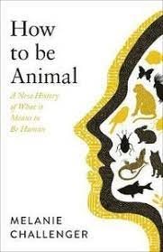 How to Be Animal - What it Means to Be Human