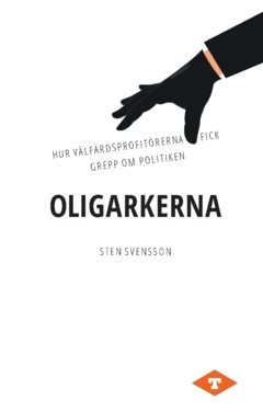 Oligarkerna : hur välfärdsprofitörerna fick grepp om politiken