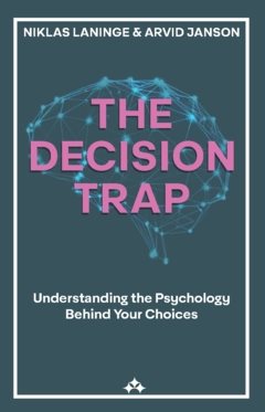 The decision trap : understanding the psychology behind your choices