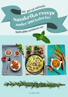 Lätt, gott och mättande : smakrika recept  under 300 kalorier - Upptäck glädjen med hälsosam mat!