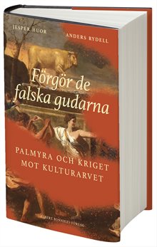 Förgör de falska gudarna : Palmyra och kriget mot kulturarvet