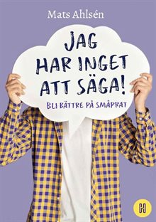 Jag har inget att säga! : bli bättre på småprat